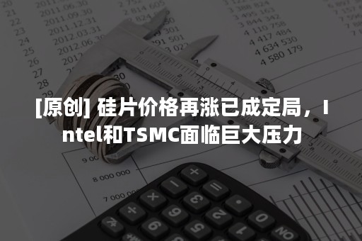 [原创] 硅片价格再涨已成定局，Intel和TSMC面临巨大压力