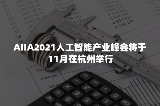AIIA2021人工智能产业峰会将于11月在杭州举行