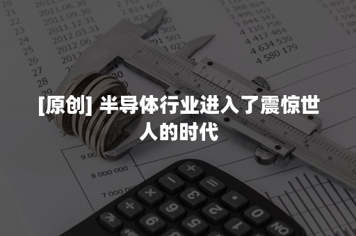 [原创] 半导体行业进入了震惊世人的时代