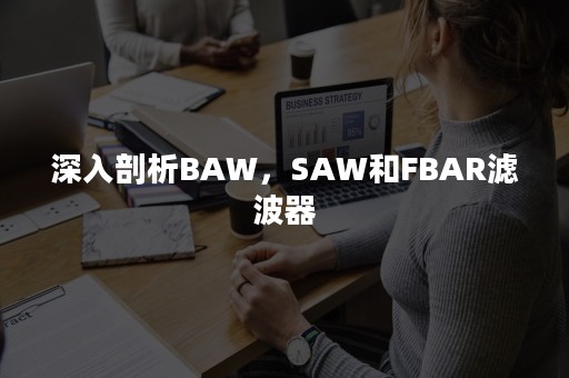 深入剖析BAW，SAW和FBAR滤波器