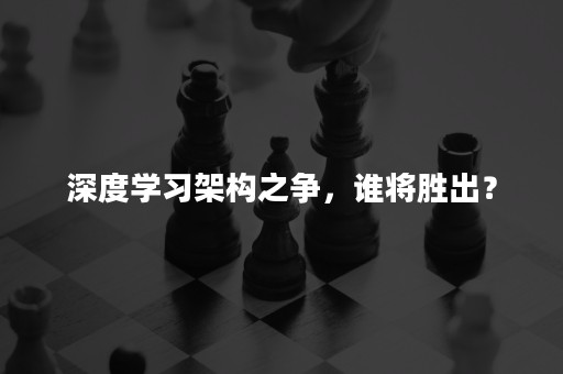 深度学习架构之争，谁将胜出？