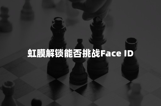 虹膜解锁能否挑战Face ID