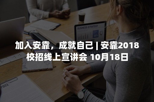 加入安靠，成就自己 | 安靠2018校招线上宣讲会 10月18日