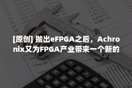 [原创] 抛出eFPGA之后，Achronix又为FPGA产业带来一个新的惊喜