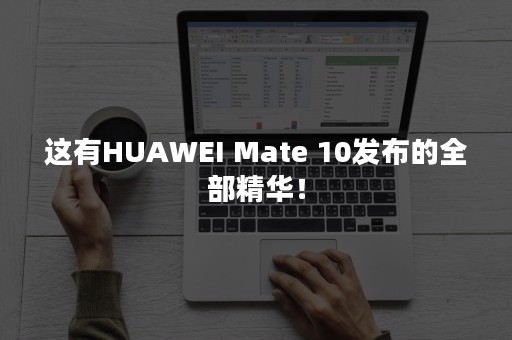 这有HUAWEI Mate 10发布的全部精华！