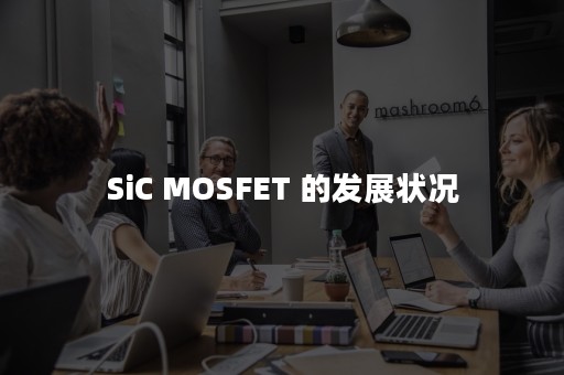 SiC MOSFET 的发展状况