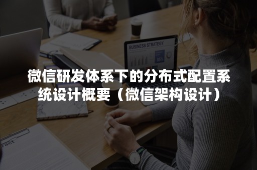 微信研发体系下的分布式配置系统设计概要（微信架构设计）