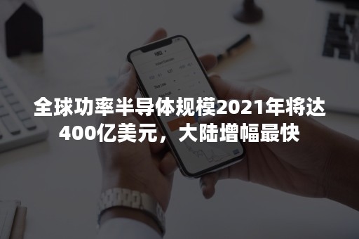 全球功率半导体规模2021年将达400亿美元，大陆增幅最快