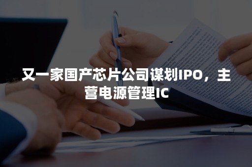 又一家国产芯片公司谋划IPO，主营电源管理IC