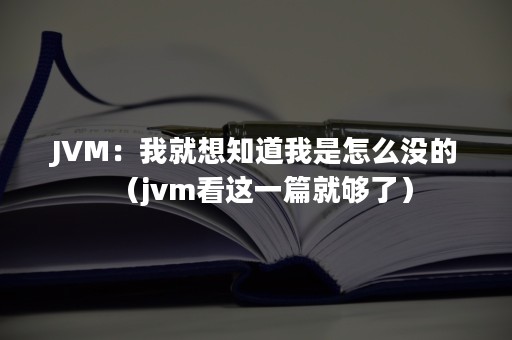 JVM：我就想知道我是怎么没的（jvm看这一篇就够了）