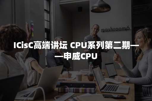 ICisC高端讲坛 CPU系列第二期——申威CPU