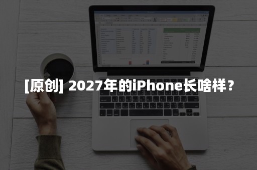 [原创] 2027年的iPhone长啥样？