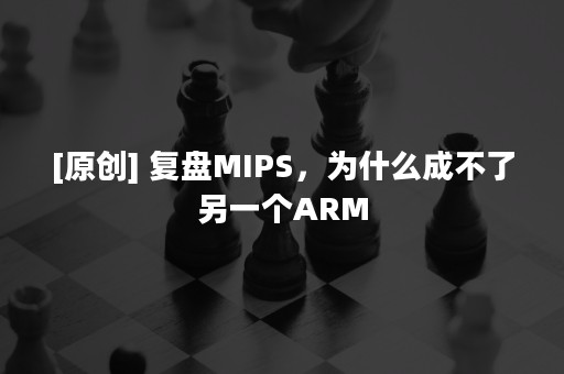 [原创] 复盘MIPS，为什么成不了另一个ARM