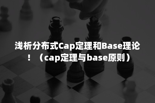 浅析分布式Cap定理和Base理论！（cap定理与base原则）