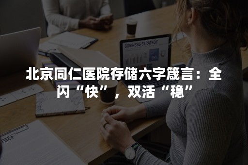 北京同仁医院存储六字箴言：全闪“快”，双活“稳”