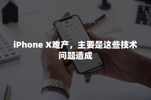 iPhone X难产，主要是这些技术问题造成