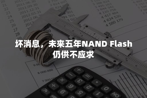 坏消息，未来五年NAND Flash仍供不应求