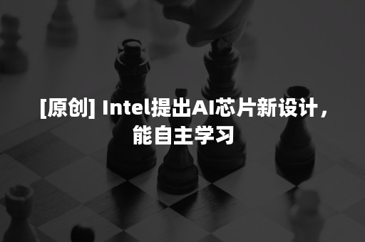 [原创] Intel提出AI芯片新设计，能自主学习