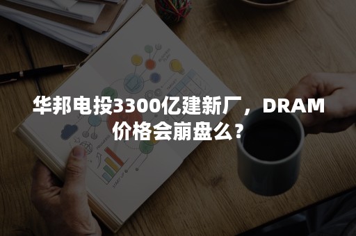 华邦电投3300亿建新厂，DRAM价格会崩盘么？