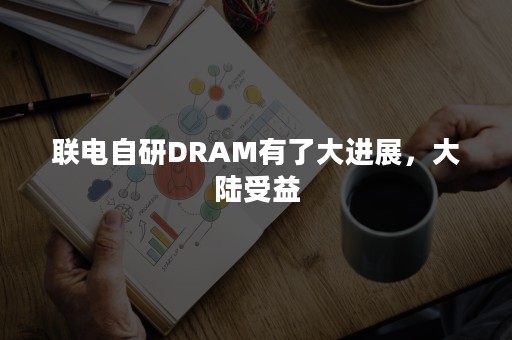 联电自研DRAM有了大进展，大陆受益