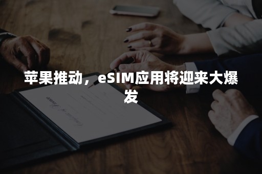 苹果推动，eSIM应用将迎来大爆发