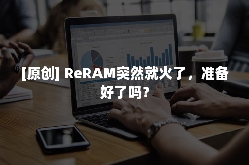 [原创] ReRAM突然就火了，准备好了吗？