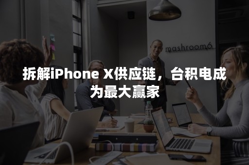 拆解iPhone X供应链，台积电成为最大赢家