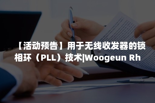 【活动预告】用于无线收发器的锁相环（PLL）技术|Woogeun Rhee（李宇根）教授|第53期国际名家讲堂