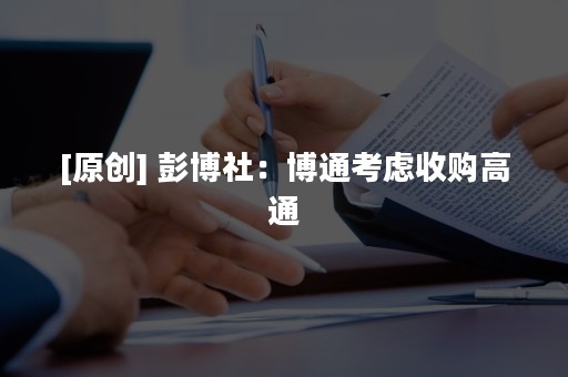 [原创] 彭博社：博通考虑收购高通