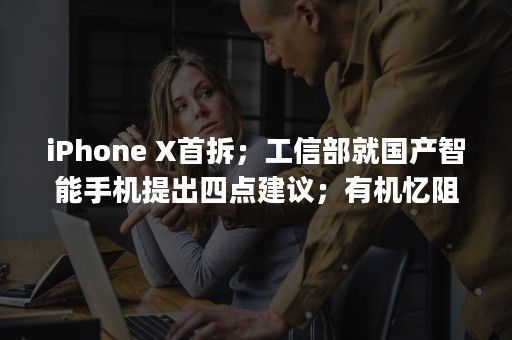 iPhone X首拆；工信部就国产智能手机提出四点建议；有机忆阻器再创纪录 | 摩尔内参 11/3