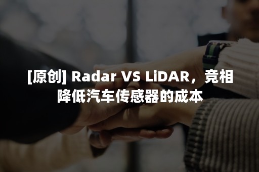 [原创] Radar VS LiDAR，竞相降低汽车传感器的成本