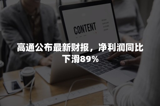 高通公布最新财报，净利润同比下滑89%