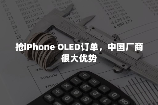 抢iPhone OLED订单，中国厂商很大优势