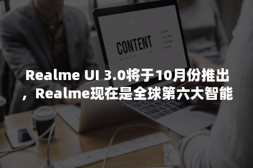 Realme UI 3.0将于10月份推出，Realme现在是全球第六大智能手机品牌