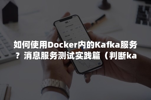 如何使用Docker内的Kafka服务？消息服务测试实践篇（判断kafka服务状态）