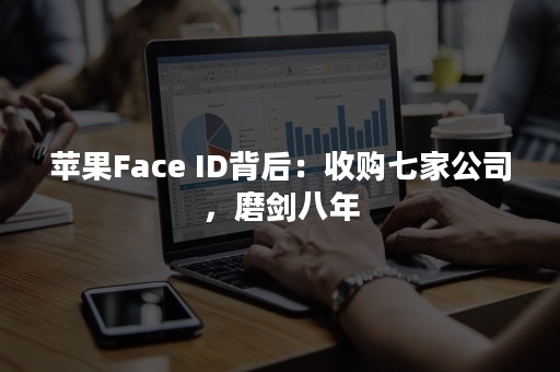 苹果Face ID背后：收购七家公司，磨剑八年