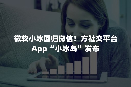 微软小冰回归微信！方社交平台App“小冰岛”发布