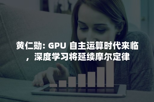 黄仁勋: GPU 自主运算时代来临，深度学习将延续摩尔定律