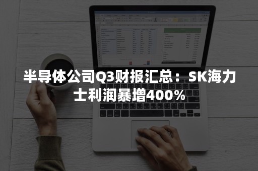 半导体公司Q3财报汇总：SK海力士利润暴增400%