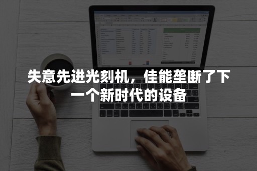 失意先进光刻机，佳能垄断了下一个新时代的设备