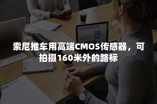 索尼推车用高端CMOS传感器，可拍摄160米外的路标