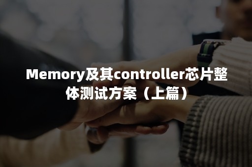 Memory及其controller芯片整体测试方案（上篇）