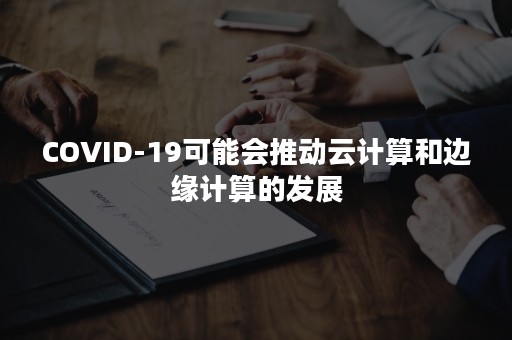 COVID-19可能会推动云计算和边缘计算的发展