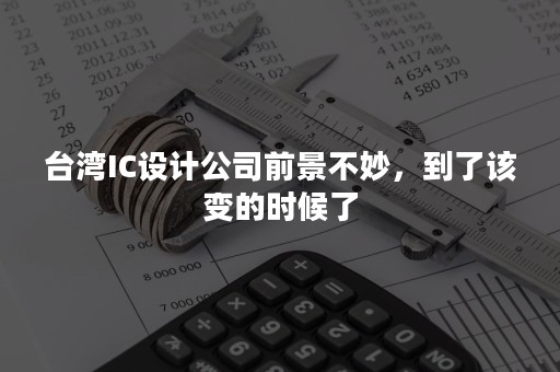 台湾IC设计公司前景不妙，到了该变的时候了