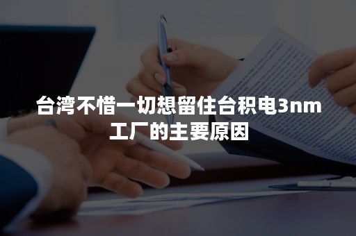 台湾不惜一切想留住台积电3nm工厂的主要原因