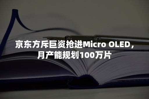 京东方斥巨资抢进Micro OLED，月产能规划100万片