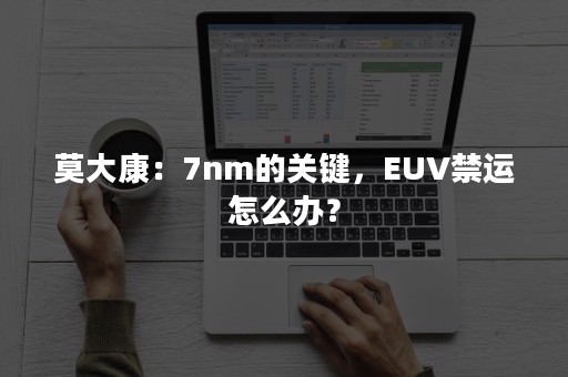 莫大康：7nm的关键，EUV禁运怎么办？