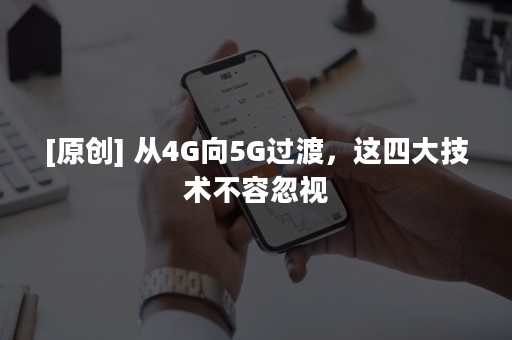 [原创] 从4G向5G过渡，这四大技术不容忽视