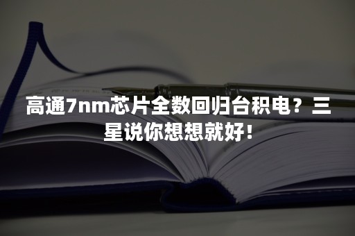 高通7nm芯片全数回归台积电？三星说你想想就好！