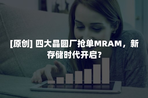 [原创] 四大晶圆厂抢单MRAM，新存储时代开启？